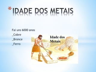 Fai uns 6000 anos
_Cobre
_Bronce
_Ferro
*
 
