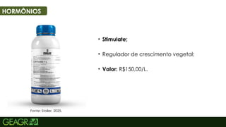 44
HORMÔNIOS
• Stimulate;
• Regulador de crescimento vegetal;
• Valor: R$150,00/L.
Fonte: Stoller, 2025.
 