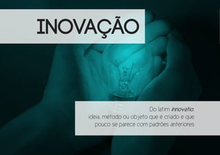 INOVAÇÃO

Do latim innovatio,
ideia, método ou objeto que é criado e que
pouco se parece com padrões anteriores

 