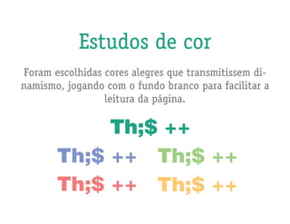 Estudos de cor
Foram escolhidas cores alegres que transmitissem di-
namismo, jogando com o fundo branco para facilitar a
                 leitura da página.
 