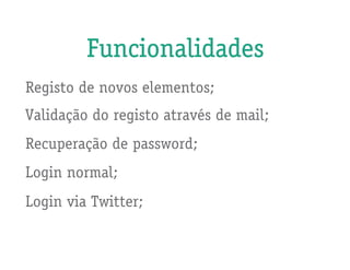 Funcionalidades
Registo de novos elementos;
Validação do registo através de mail;
Recuperação de password;
Login normal;
Login via Twitter;
 