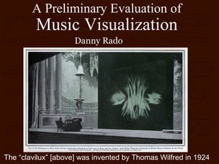 A Preliminary Evaluation of Music Visualization Danny Rado The “clavilux” [above] was invented by Thomas Wilfred in 1924 