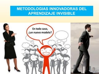METODOLOGIAS INNOVADORAS DEL
APRENDIZAJE INVISIBLE
 