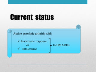 Current status
Active psoriatic arthritis with
 Inadequate response
or to DMARDs
 Intolerance
 