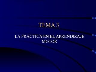 TEMA 3
LA PRÁCTICA EN EL APRENDIZAJE
MOTOR
 