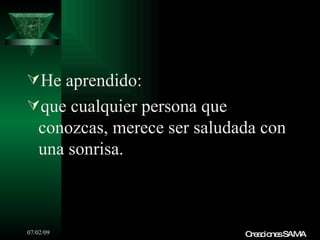 He aprendido:
que cualquier persona que
   conozcas, merece ser saludada con
   una sonrisa.



07/02/09                      C a io sSAMA
                               re c ne
 