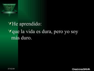 He aprendido:
que la vida es dura, pero yo soy
   más duro.




07/02/09                      C a io sSAMA
                               re c ne
 