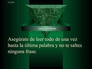 07/02/09




               C a io sSAMA
                re c ne



Asegúrate de leer todo de una vez
hasta la última palabra y no te saltes
ninguna frase.
 