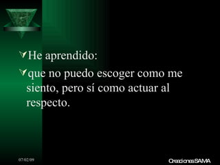He aprendido:
que no puedo escoger como me
   siento, pero sí como actuar al
   respecto.



07/02/09                        C a io sSAMA
                                 re c ne
 