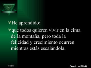 He aprendido:
que todos quieren vivir en la cima
   de la montaña, pero toda la
   felicidad y crecimiento ocurren
   mientras estás escalándola.


07/02/09                       C a io sSAMA
                                re c ne
 