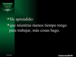 He aprendido:
que mientras menos tiempo tengo
   para trabajar, más cosas hago.




07/02/09                        C a io sSAMA
                                 re c ne
 