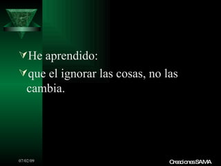 He aprendido:
que el ignorar las cosas, no las
   cambia.




07/02/09                       C a io sSAMA
                                re c ne
 