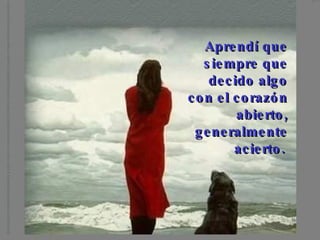 Aprendí que siempre que decido algo con el corazón abierto, generalmente acierto.