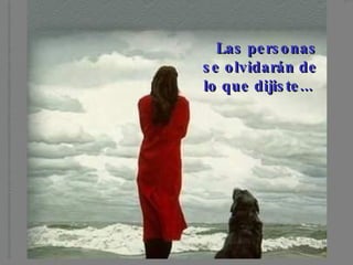 Las personas se olvidarán de lo que dijiste...