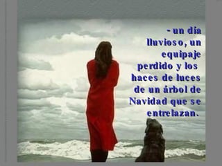 - un día lluvioso, un equipaje perdido y los haces de luces de un árbol de Navidad que se entrelazan.