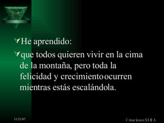 He aprendido: que todos quieren vivir en la cima de la montaña, pero toda la felicidad y crecimiento ocurren mientras estás escalándola. Creaciones SAMA 