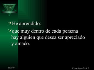 He aprendido: que muy dentro de cada persona hay alguien que desea ser apreciado y amado. Creaciones SAMA 