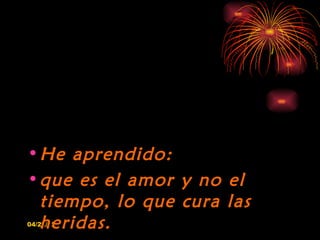 • He aprendido:
• que es el amor y no el
  tiempo, lo que cura las
  heridas.
04/22/12
 