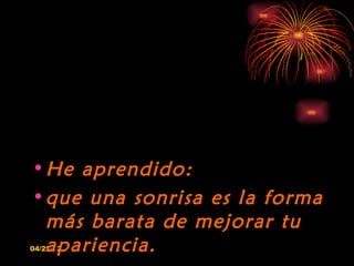 • He aprendido:
• que una sonrisa es la forma
  más barata de mejorar tu
  apariencia.
04/22/12
 