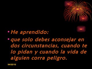 • He aprendido:
• que solo debes aconsejar en
  dos circunstancias, cuando te
  lo pidan y cuando la vida de
  alguien cor...