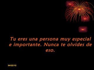Tu eres una persona muy especial
e importante. Nunca te olvides de
              eso.

04/22/12
 