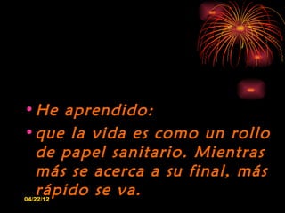 • He aprendido:
• que la vida es como un rollo
  de papel sanitario. Mientras
  más se acerca a su final, más
  rápido se ...