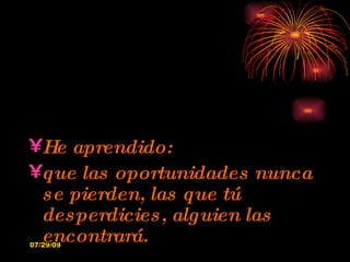 He aprendido: que las oportunidades nunca se pierden, las que tú desperdicies, alguien las encontrará. 