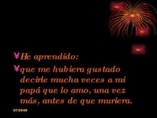 He aprendido: que me hubiera gustado decirle mucha veces a mi papá que lo amo, una vez más, antes de que muriera. 