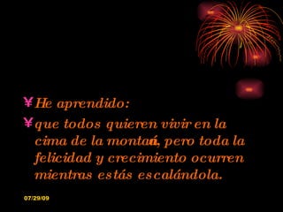 He aprendido: que todos quieren vivir en la cima de la montaña, pero toda la felicidad y crecimiento ocurren mientras estás escalándola. 
