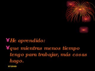He aprendido: que mientras menos tiempo tengo para trabajar, más cosas hago. 