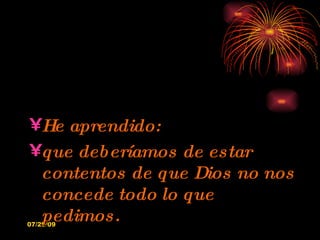 He aprendido: que deberíamos de estar contentos de que Dios no nos concede todo lo que pedimos. 