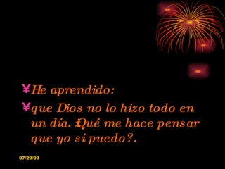 He aprendido: que Dios no lo hizo todo en un día. ¿Qué me hace pensar que yo si puedo?. 