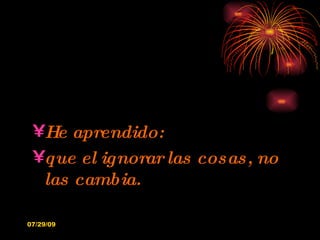 He aprendido: que el ignorar las cosas, no las cambia. 