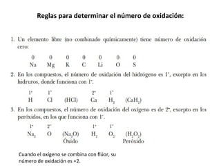 Reglas para determinar el número de oxidación:
Cuando el oxígeno se combina con flúor, su
número de oxidación es +2.
 