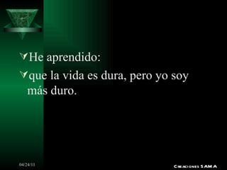 He aprendido: que la vida es dura, pero yo soy más duro. Creaciones SAMA 
