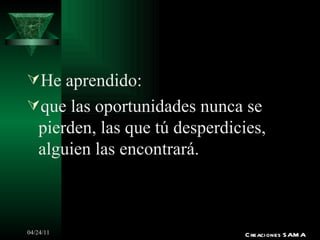 He aprendido: que las oportunidades nunca se pierden, las que tú desperdicies, alguien las encontrará. Creaciones SAMA 