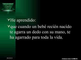 He aprendido: que cuando un bebé recién nacido te agarra un dedo con su mano, te ha agarrado para toda la vida. Creaciones SAMA 