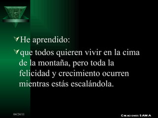 He aprendido: que todos quieren vivir en la cima de la montaña, pero toda la felicidad y crecimiento ocurren mientras estás escalándola. Creaciones SAMA 