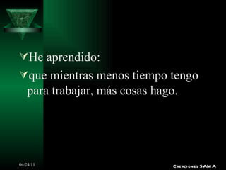 He aprendido: que mientras menos tiempo tengo para trabajar, más cosas hago. Creaciones SAMA 
