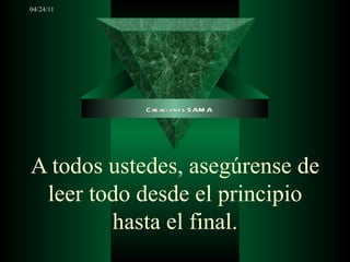 A todos ustedes, asegúrense de leer todo desde el principio hasta el final. Creaciones SAMA 