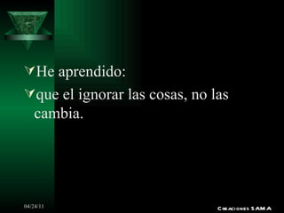 He aprendido: que el ignorar las cosas, no las cambia. Creaciones SAMA 