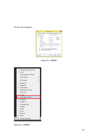 Na barra de comandos:
Figura 5.8 – OSNAP
Figura 5.9 – OSNAP
40
 