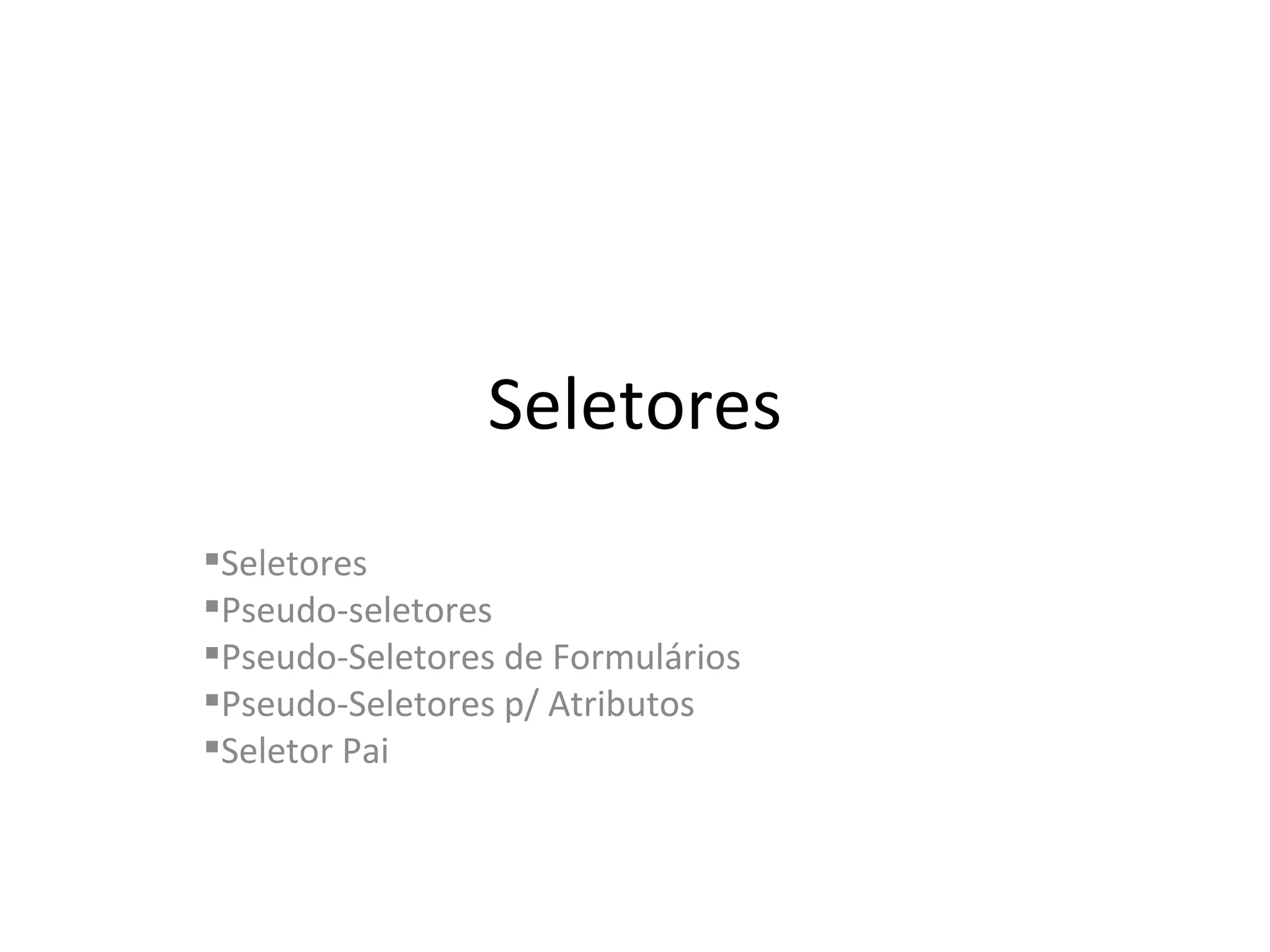 Seletores Seletores Pseudo-seletores Pseudo-Seletores de Formulários Pseudo-Seletores p/ Atributos Seletor Pai 