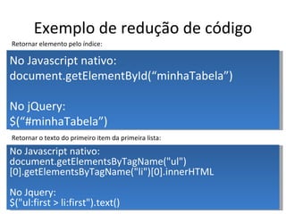 Exemplo de redução de código No Javascript nativo: document.getElementById(“minhaTabela”) No jQuery: $(“#minhaTabela”) No ...