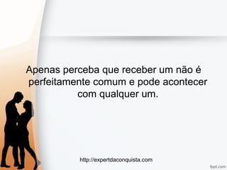 http://expertdaconquista.com
Apenas perceba que receber um não é
perfeitamente comum e pode acontecer
com qualquer um.
 