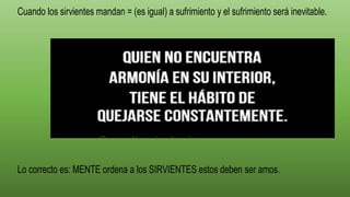 Cuando los sirvientes mandan = (es igual) a sufrimiento y el sufrimiento será inevitable.
Lo correcto es: MENTE ordena a los SIRVIENTES estos deben ser amos.
 
