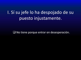 I. Sí su jefe lo ha despojado de su puesto injustamente. No tiene porque entrar en desesperación.Proverbios 22:3 El avisado ve el mal y se esconde; Mas los simples pasan y reciben el daño.