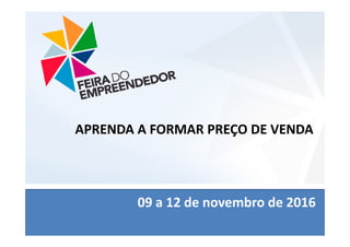 APRENDA A FORMAR PRE?O DE VENDA
08 a 11 de outubro de 2014
08 a 11 de outubro de 2014
08 a 11 de outubro de 2014
08 a 11 de outubro de 2014
09 a 12 de novembro de 2016
APRENDA A FORMAR PRE?O DE VENDA
 