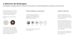2. Abertura do diafragma 
o diafragma é a pupila da lente. ele pode ser mais aberto ou mais fechado para controlar a entrada da luz. 
A primeira configuração que vamos conhecer 
para controlar a quantidade de luz que entra 
na nossa câmera (ou seja: para controlar a 
exposição) é a abertura do diafragma. 
O diafragma fica na sua lente e se parece 
com isso: 
Por este buraquinho é que a luz vai passar 
na hora da foto. E a configuração é simples: 
quanto maior ele ficar, mais luz entra. Quanto 
menor ele ficar, menos luz entra. Ele funciona 
como a pupila do nosso olho: fica maior para 
absorver mais luz quando necessário. 
Como configurar a abertura? Lentes e abertura 
A abertura do diafragma é medida em um 
valor chamado “f”. Quanto menor o valor f, 
mais aberto estará o diafragma (isso pode 
confundir um pouco a princípio.) 
A abertura f/2.8, então, deixa entrar mais luz 
do que a abertura f/11. 
O valor f é um padrão. Quer dizer que a 
abertura f/2.8 é exatamente igual em todas 
as lentes e permite exatamente a entrada da 
mesma quantidade de luz. 
Mas cada modelo de lente tem aberturas 
máximas e mínimas diferentes. Como valores 
f mais baixos (como f/1.8 e f/2.8) permitem 
maior entrada de luz, lentes que possuem 
essa abertura máxima costumam ser as mais 
caras. A abertura mínima normalmente fica 
entre f/11 e f/22 e por isso não é nem citada 
no nome dos modelos. 
Você vai ver esses valores na descrição das 
lentes. Por exemplo: uma 50mm f/1.8 tem a 
abertura máxima de 1.8. 
 