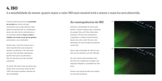 4. ISO 
é a sensibilidade do sensor. quanto maior o valor ISO mais sensível está o sensor e mais luz será absorvida. 
Aumentar a sensibilidade do sensor pode 
parecer a solução milagrosa para a exposição 
de qualquer foto, certo? Mas infelizmente 
aumentar o ISO tem uma consequência: 
a qualidade e a nitidez da foto diminuem. 
Quanto mais alto o valor ISO, mais ruído 
(aberrações em forma de grão) irão aparecer 
na foto final. 
Veja ao lado um exemplo de ruído em uma 
foto com ISO 100 (4a) e com ISO 3200 (4b). 
Por isso, é preciso saber equilibrar esses 
três itens com cuidado para conseguir uma 
exposição adequada e a qualidade que você 
busca. 
Veremos uma junção de todos esses fatores 
na conclusão da apostila. 
O sensor sempre precisa de uma quantidade 
de luz ideal para formar uma foto. 
Controlamos essa luz pela abertura e pelo 
tempo de exposição. Mas se a configuração 
desses dois itens não for suficiente para a 
luz necessária, podemos forçar o sensor a 
trabalhar com menos luz do que ele gostaria, 
aumentando a sua sensibilidade. 
Quanto maior o ISO, mais sensível será o 
sensor. Quando temos uma situação de 
bastante luz, deixamos o ISO mais baixo 
para que a foto não fique superexposta. 
Quanto temos pouca luz, deixamos o 
ISO mais alto para que a foto não fique 
subexposta. 
Os valores ISO variam muito de câmera para 
câmera. Você vai encontrar valores de 80 a 
3200 e até maiores (também chamados de 
alta sensibilidade). 
As consequências do ISO 4a 
4b 
 